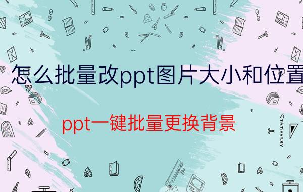 怎么批量改ppt图片大小和位置 ppt一键批量更换背景？